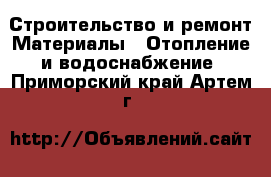 Строительство и ремонт Материалы - Отопление и водоснабжение. Приморский край,Артем г.